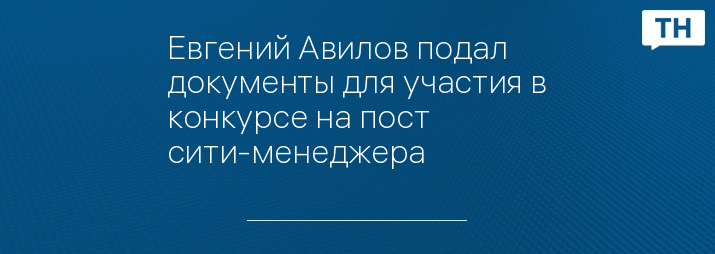 Евгений Авилов подал документы для участия в конкурсе на пост сити-менеджера