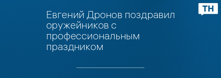 Евгений Дронов поздравил оружейников с профессиональным праздником