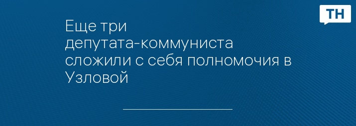 Еще три депутата-коммуниста сложили с себя полномочия в Узловой