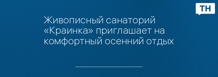 Живописный санаторий «Краинка» приглашает на комфортный осенний отдых