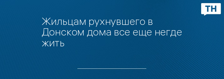 Жильцам рухнувшего в Донском дома все еще негде жить