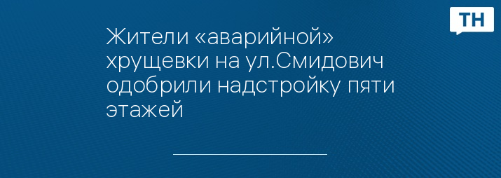 Жители «аварийной» хрущевки на ул.Смидович одобрили надстройку пяти этажей 