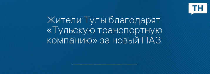Жители Тулы благодарят «Тульскую транспортную компанию» за новый ПАЗ 