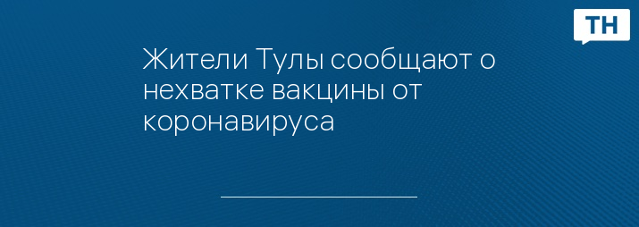 Жители Тулы сообщают о нехватке вакцины от коронавируса