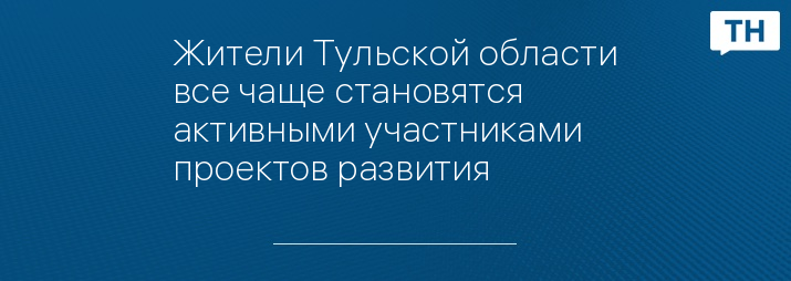 Жители Тульской области все чаще становятся активными участниками проектов развития