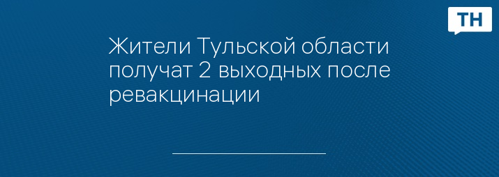 Жители Тульской области получат 2 выходных после ревакцинации