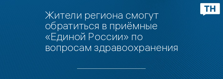 Жители региона смогут обратиться в приёмные «Единой России» по вопросам здравоохранения