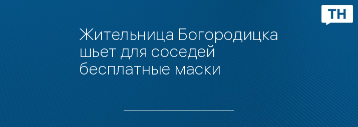 Жительница Богородицка шьет для соседей бесплатные маски