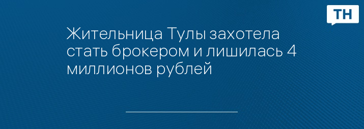 Жительница Тулы захотела стать брокером и лишилась 4 миллионов рублей