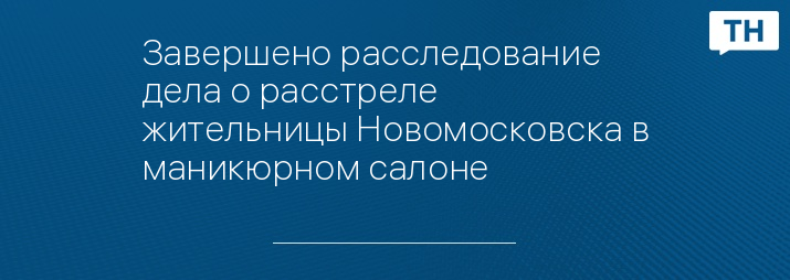 Завершено расследование дела о расстреле жительницы Новомосковска в маникюрном салоне