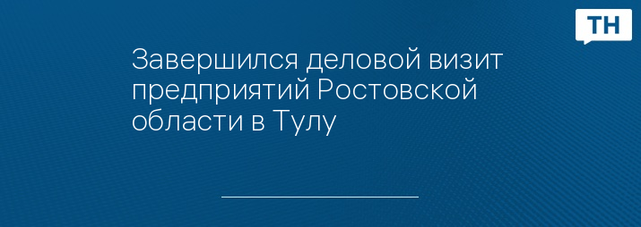Завершился деловой визит  предприятий Ростовской области в Тулу