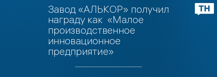 Завод «АЛЬКОР» получил награду как  «Малое производственное инновационное предприятие»