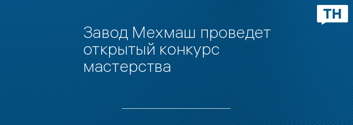 Завод Мехмаш проведет открытый конкурс мастерства
