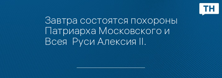 Завтра состоятся похороны Патриарха Московского и Всея  Руси Алексия II.