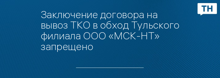 Заключение договора на вывоз ТКО в обход Тульского филиала ООО «МСК-НТ» запрещено 