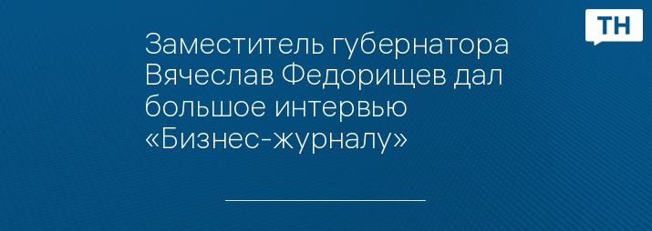 Заместитель губернатора Вячеслав Федорищев дал большое интервью «Бизнес-журналу»