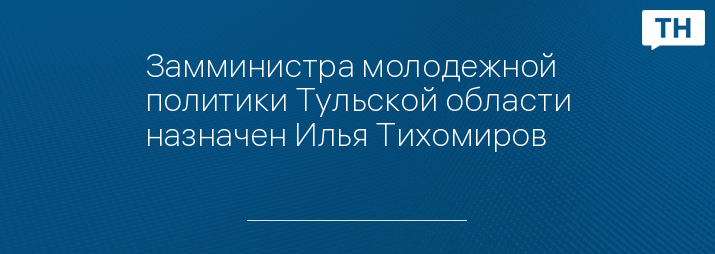 Замминистра молодежной политики Тульской области назначен Илья Тихомиров