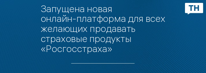 Запущена новая онлайн-платформа для всех желающих продавать страховые продукты «Росгосстраха»