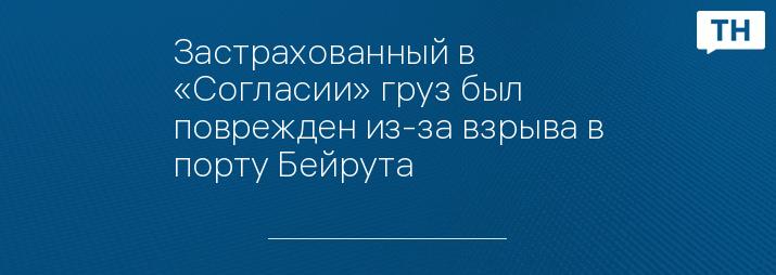 Застрахованный в «Согласии» груз был поврежден из-за взрыва в порту Бейрута