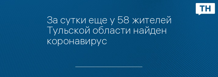 За сутки еще у 58 жителей Тульской области найден коронавирус