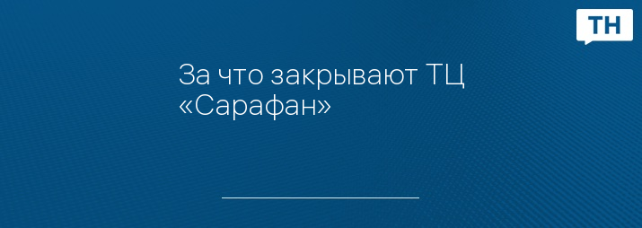 За что закрывают ТЦ «Сарафан»