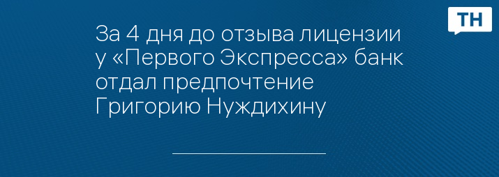 За 4 дня до отзыва лицензии у «Первого Экспресса» банк отдал предпочтение Григорию Нуждихину 