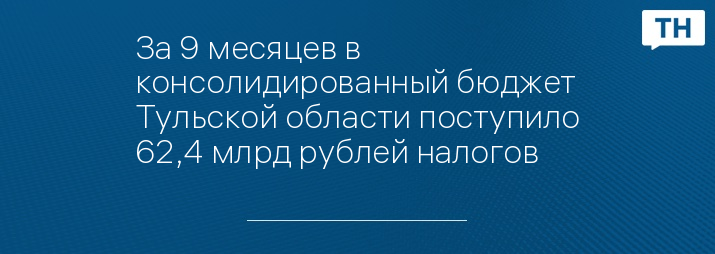 За 9 месяцев в консолидированный бюджет Тульской области поступило 62,4 млрд рублей налогов