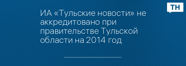 ИА «Тульские новости» не аккредитовано при правительстве Тульской области на 2014 год