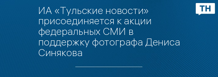 ИА «Тульские новости» присоединяется к акции федеральных СМИ в поддержку фотографа Дениса Синякова