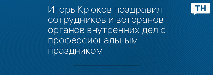 Игорь Крюков поздравил сотрудников и ветеранов органов внутренних дел с профессиональным праздником
