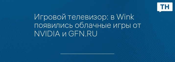 Игровой телевизор: в Wink+ появились облачные игры от NVIDIA и GFN.RU