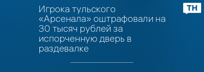 Игрока тульского «Арсенала» оштрафовали на 30 тысяч рублей за испорченную дверь в раздевалке