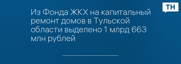 Из Фонда ЖКХ на капитальный ремонт домов в Тульской области выделено 1 млрд 663 млн рублей