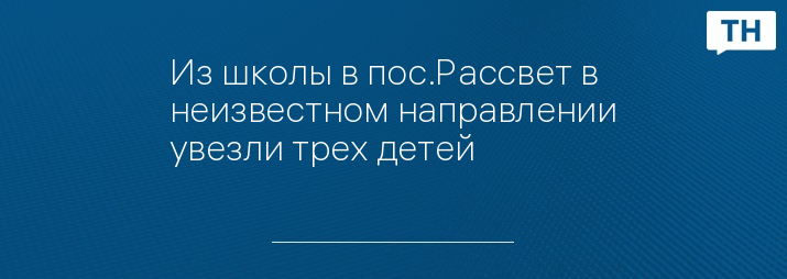 Из школы в пос.Рассвет в неизвестном направлении увезли трех детей