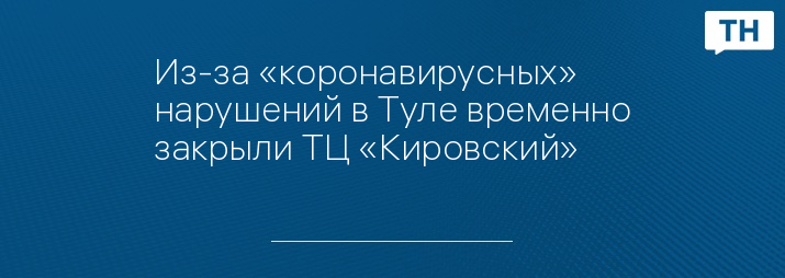 Из-за «коронавирусных» нарушений в Туле временно закрыли ТЦ «Кировский» 