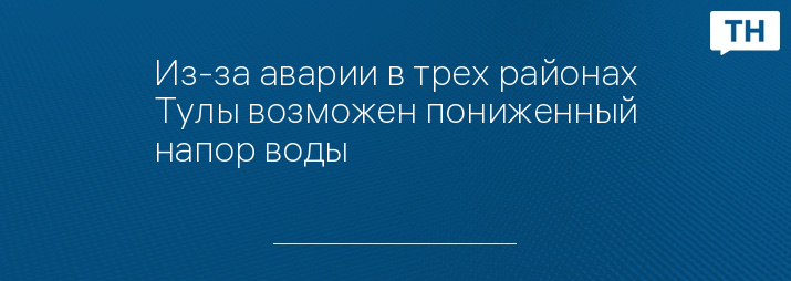 Из-за аварии в трех районах Тулы возможен пониженный напор воды