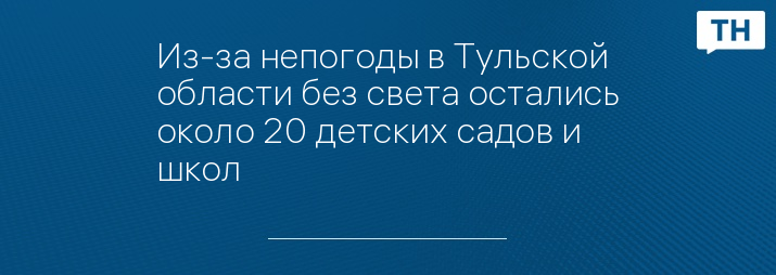 Из-за непогоды в Тульской области без света остались около 20 детских садов и школ