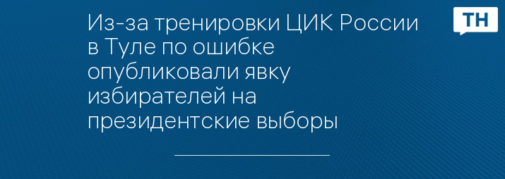 Из-за тренировки ЦИК России в Туле по ошибке опубликовали явку избирателей на президентские выборы 