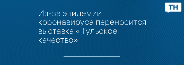 Из-за эпидемии коронавируса переносится выставка «Тульское качество»