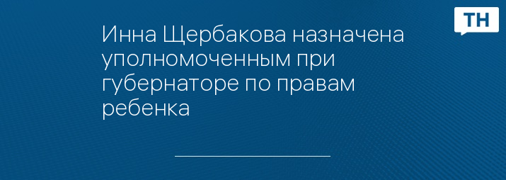 Инна Щербакова назначена уполномоченным при губернаторе по правам ребенка