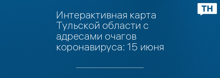 Интерактивная карта Тульской области с адресами очагов коронавируса: 15 июня