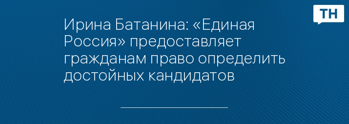 Ирина Батанина: «Единая Россия» предоставляет гражданам право определить достойных кандидатов