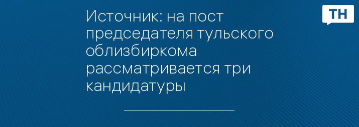 Источник: на пост председателя тульского облизбиркома рассматривается три кандидатуры