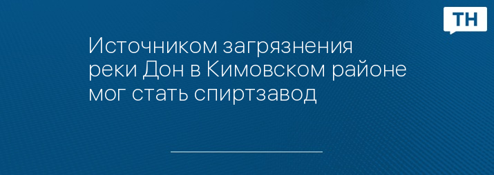 Источником загрязнения реки Дон в Кимовском районе мог стать спиртзавод