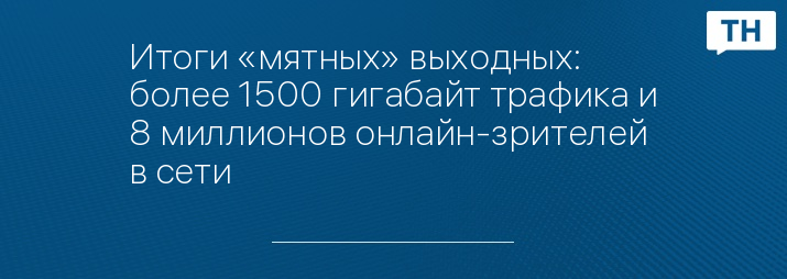 Итоги «мятных» выходных: более 1500 гигабайт трафика и 8 миллионов онлайн-зрителей в сети