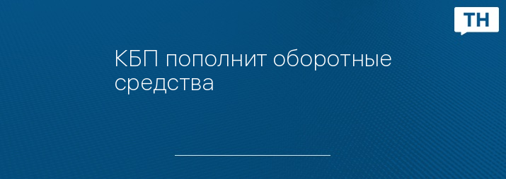 КБП пополнит оборотные средства