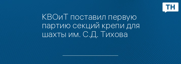 КВОиТ поставил первую партию секций крепи для шахты им. С.Д. Тихова