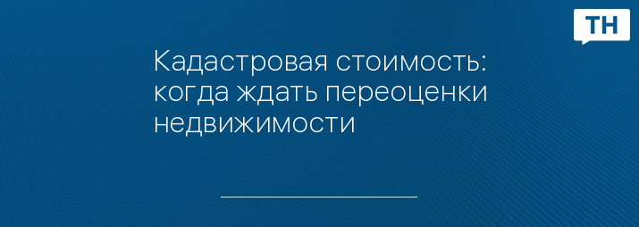 Кадастровая стоимость: когда ждать переоценки недвижимости
