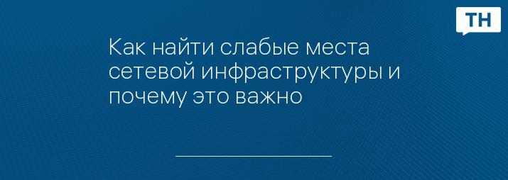 Как найти слабые места сетевой инфраструктуры и почему это важно