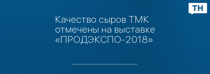 Качество сыров ТМК отмечены на выставке «ПРОДЭКСПО-2018»